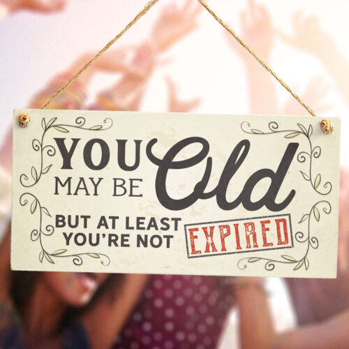 You May Be Old But At Least You're Not Expired